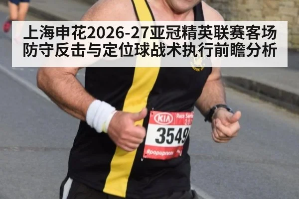 上海申花2026-27亚冠精英联赛客场防守反击与定位球战术执行前瞻分析